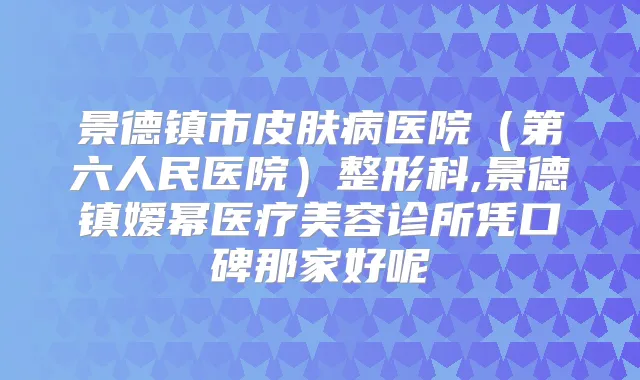 景德镇市皮肤病医院(第六人民医院)整形科,景德镇嫒幂医疗美容诊所凭口碑那家好呢