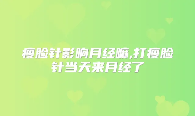 title="瘦脸针影响月经嘛,打瘦脸针当天来月经了"