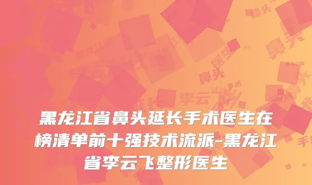 黑龙江省鼻头延长手术医生在榜清单前十强技术流派-黑龙江省李云飞整形医生