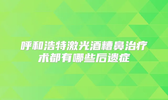 呼和浩特激光酒糟鼻术都有哪些后遗症