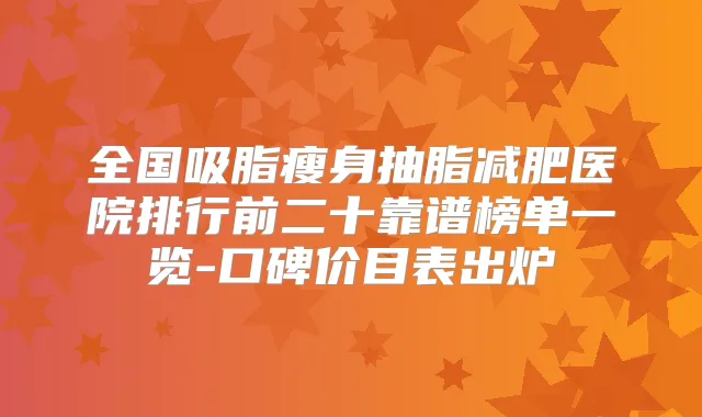 全国吸脂瘦身抽脂减肥医院排行前二十靠谱榜单一览-口碑价目表出炉