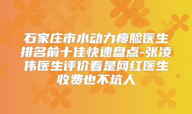 石家庄市水动力瘦脸医生排名前十佳快速盘点-张凌伟医生评价看是网红医生收费也不坑人