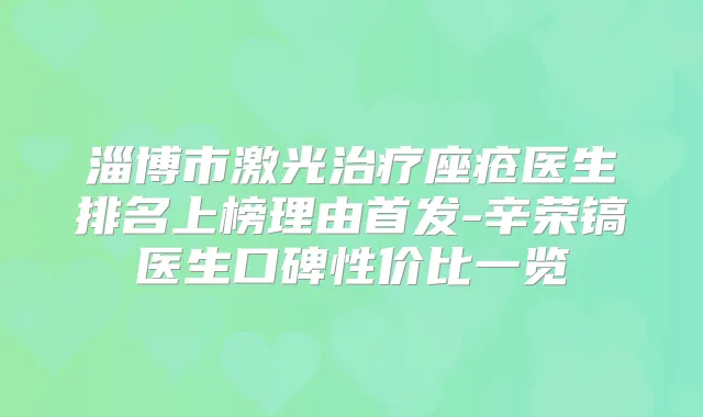 淄博市激光座疮医生排名上榜理由-辛荣镐医生口碑性价比一览
