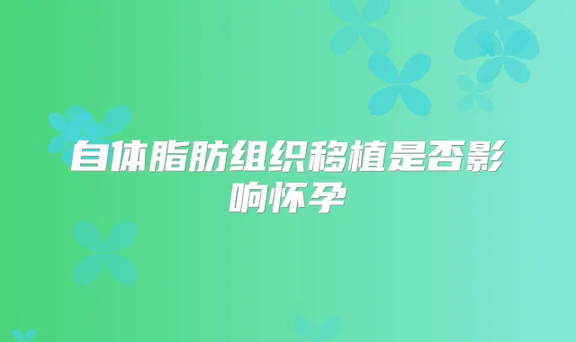 自体脂肪组织移植是否影响怀孕
