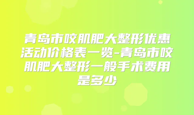 青岛市咬肌肥大整形优惠活动价格表一览-青岛市咬肌肥大整形一般手术费用是多少