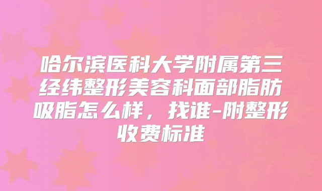 哈尔滨医科大学附属第三经纬整形美容科面部脂肪吸脂怎么样,找谁-附整形收费标准
