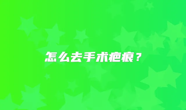 怎么去手术疤痕?