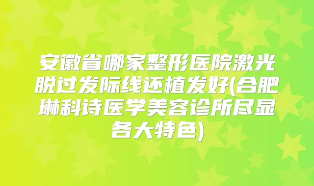 安徽省哪家整形医院激光脱过发际线还植发好(合肥琳科诗医学美容诊所尽显各大特色)