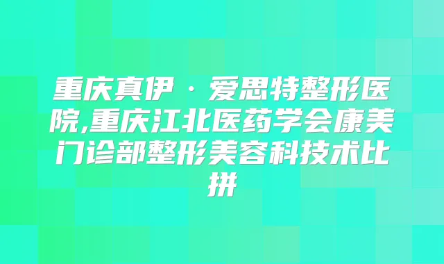 重庆真伊·爱思特整形医院,重庆江北医药学会康美门诊部整形美容科技术比拼