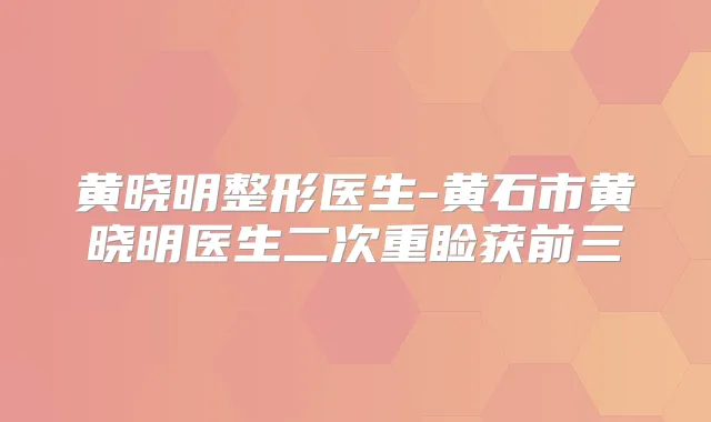 黄晓明整形医生-黄石市黄晓明医生二次重睑获前三