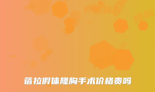 蓓拉假体隆胸手术价格贵吗
