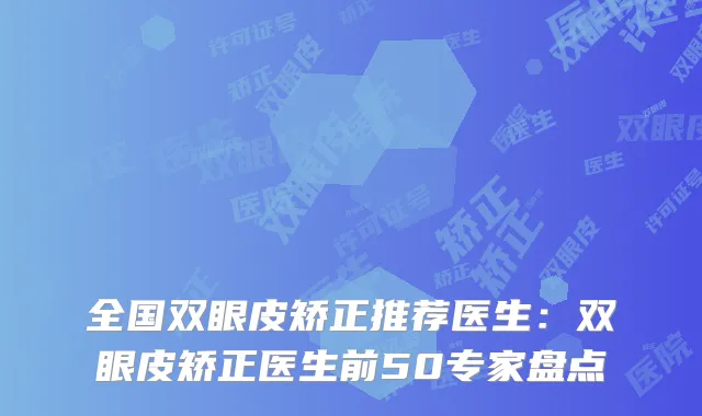全国双眼皮矫正推荐医生：双眼皮矫正医生前50专家盘点