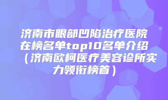 济南市眼部凹陷医院在榜名单top10名单介绍（济南欧柯医疗美容诊所实力领衔榜首）