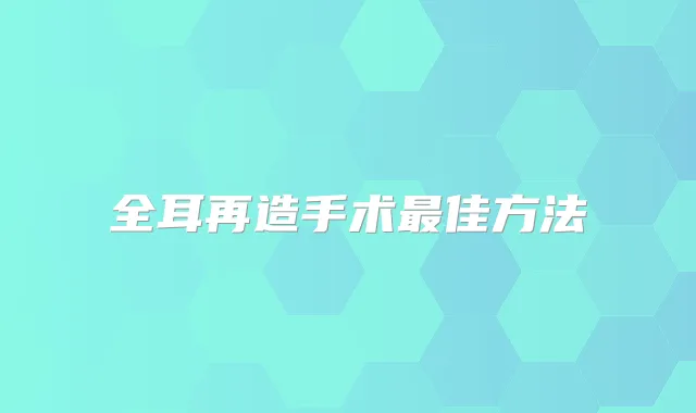 全耳再造手术佳方法