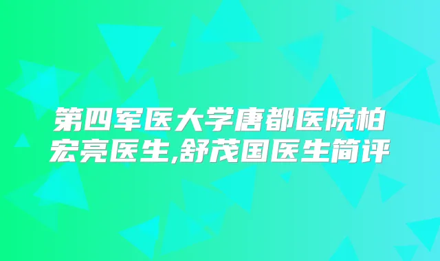 第四军医大学唐都医院柏宏亮医生,舒茂国医生简评