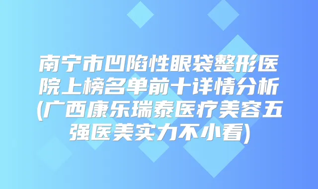 南宁市凹陷性眼袋整形医院上榜名单前十详情分析(广西康乐瑞泰医疗美容五强医美实力不小看)