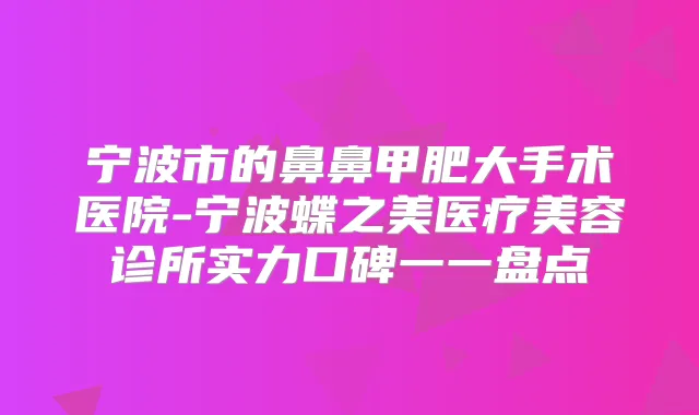 宁波市的鼻鼻甲肥大手术医院-宁波蝶之美医疗美容诊所实力口碑一一盘点