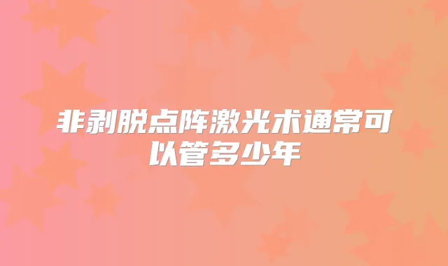 非剥脱点阵激光术通常可以管多少年