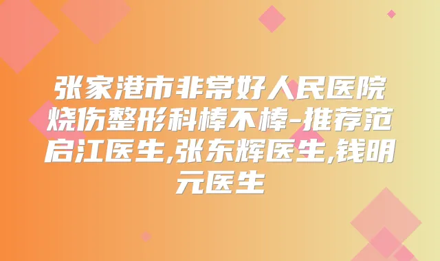 张家港市好人民医院烧伤整形科棒不棒-推荐范启江医生,张东辉医生,钱明元医生
