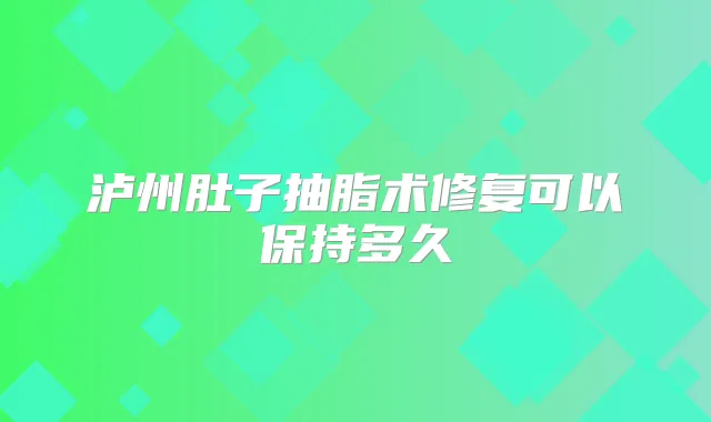 泸州肚子抽脂术修复可以保持多久