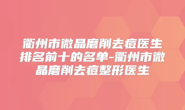 衢州市微晶磨削去痘医生排名前十的名单-衢州市微晶磨削去痘整形医生