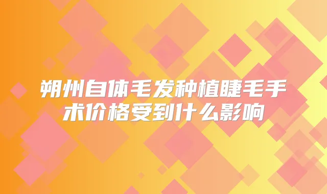 朔州自体毛发种植睫毛手术价格受到什么影响