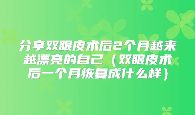 分享双眼皮术后2个月越来越漂亮的自己（双眼皮术后一个月恢复成什么样）