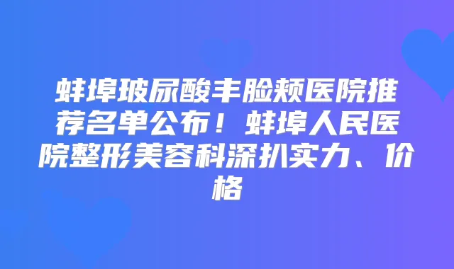 蚌埠玻尿酸丰脸颊医院推荐名单公布！蚌埠人民医院整形美容科深扒实力、价格