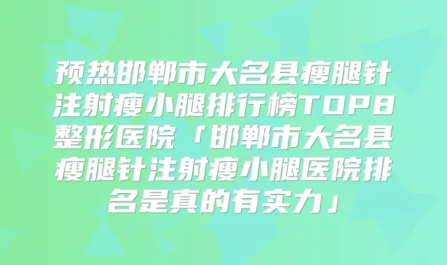预热邯郸市大名县瘦腿针注射瘦小腿排行榜TOP8整形医院「邯郸市大名县瘦腿针注射瘦小腿医院排名是真的有实力」