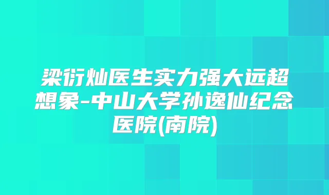 梁衍灿医生实力强大远超想象-中山大学孙逸仙纪念医院(南院)