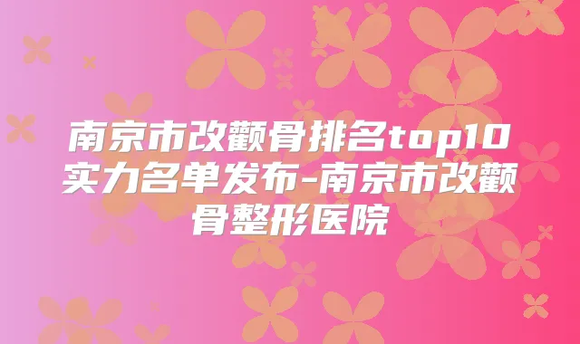 南京市改颧骨排名top10实力名单发布-南京市改颧骨整形医院