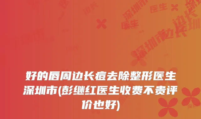 好的唇周边长痘去除整形医生深圳市(彭继红医生收费不贵评价也好)