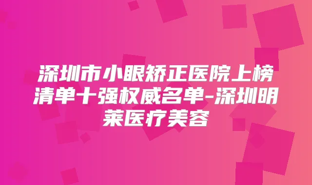 深圳市小眼矫正医院上榜清单十强名单-深圳明莱医疗美容