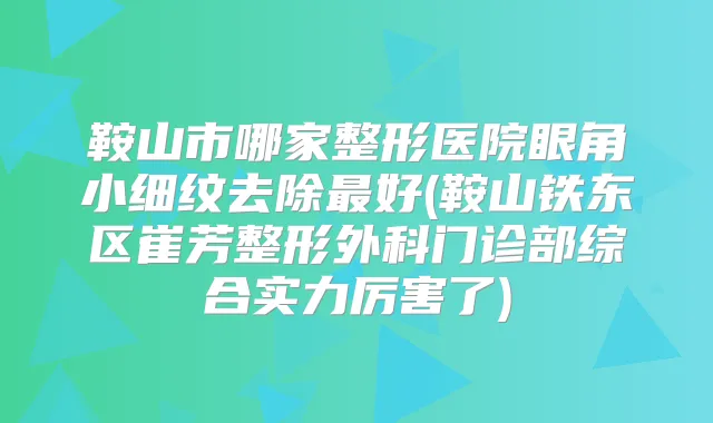 鞍山市哪家整形医院眼角小细纹去除好(鞍山铁东区崔芳整形外科门诊部综合实力厉害了)