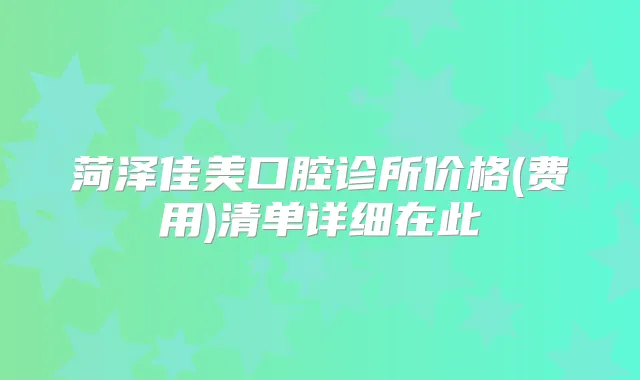 菏泽佳美口腔诊所价格(费用)清单详细在此