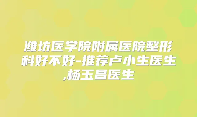 潍坊医学院附属医院整形科好不好-推荐卢小生医生,杨玉昌医生