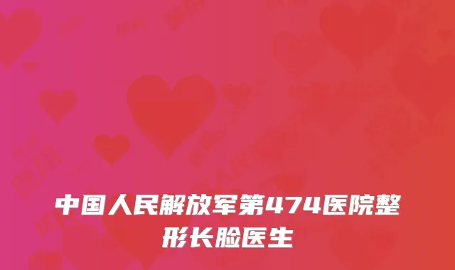 中国人民解放军第474医院整形长脸医生