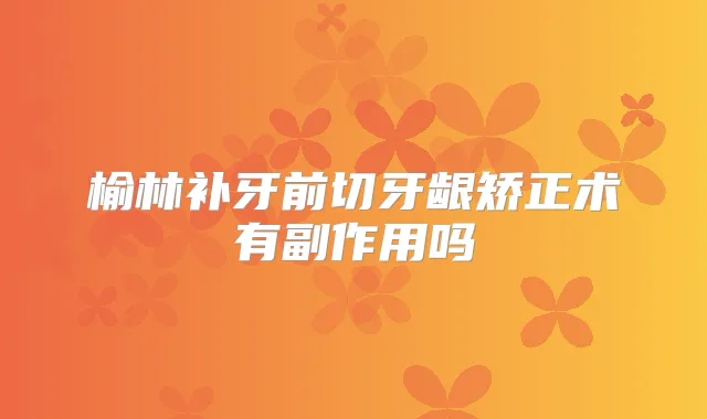 榆林补牙前切牙龈矫正术有副作用吗