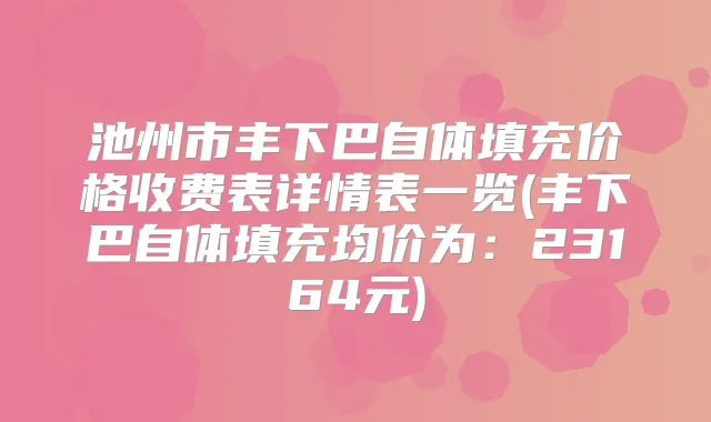 池州市丰下巴自体填充价格收费表详情表一览(丰下巴自体填充均价为:23164元)