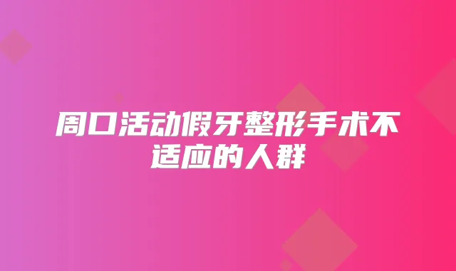 周口活动假牙整形手术不适应的人群