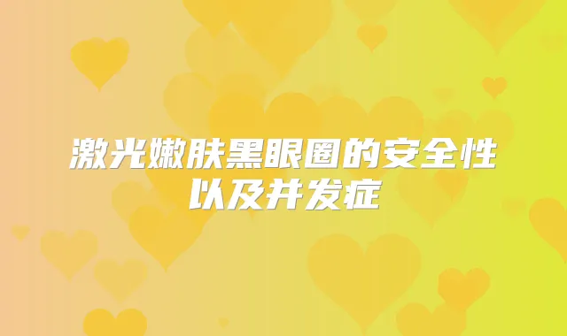 激光嫩肤黑眼圈的安全性以及并发症