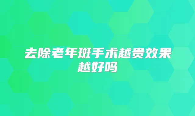 去除老年斑手术越贵效果越好吗
