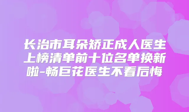 长治市耳朵矫正成人医生上榜清单前十位名单换新啦-畅巨花医生不看后悔