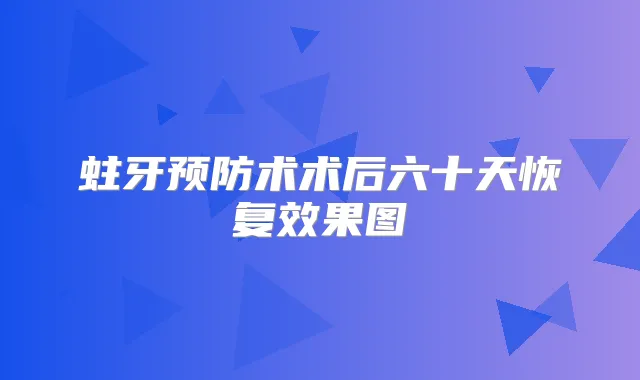 蛀牙预防术术后六十天恢复效果图