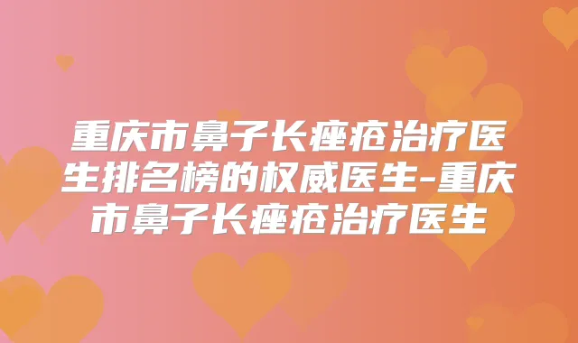 重庆市鼻子长痤疮医生排名榜的医生-重庆市鼻子长痤疮医生