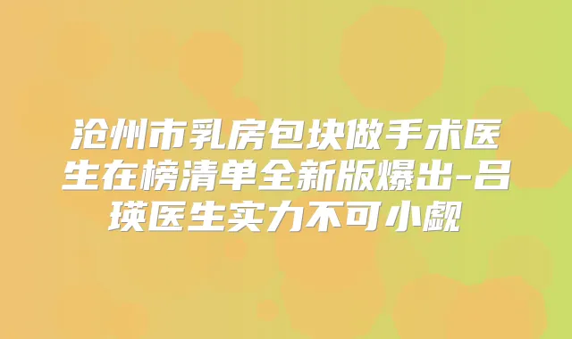 沧州市乳房包块做手术医生在榜清单全新版爆出-吕瑛医生实力不可小觑
