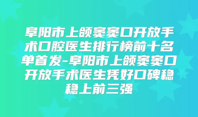 阜阳市上颌窦窦口开放手术口腔医生排行榜前十名单-阜阳市上颌窦窦口开放手术医生凭好口碑稳稳上前三强