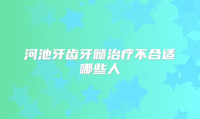 河池牙齿牙髓不合适哪些人
