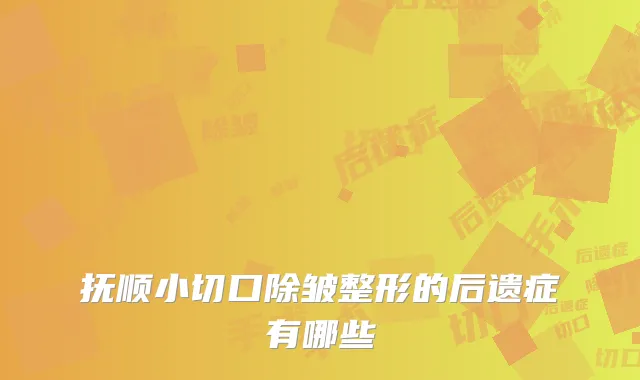 抚顺小切口除皱整形的后遗症有哪些