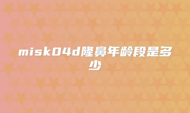 misk04d隆鼻年龄段是多少